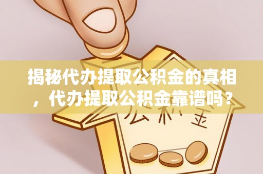 长泰揭秘代办提取公积金的真相，代办提取公积金靠谱吗？