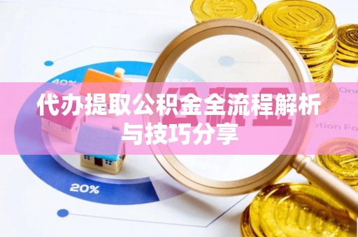 长泰代办提取公积金全流程解析与技巧分享