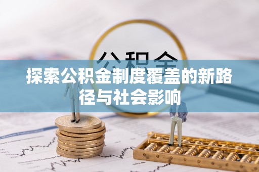 长泰探索公积金制度覆盖的新路径与社会影响