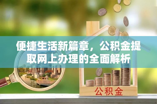 长泰便捷生活新篇章，公积金提取网上办理的全面解析