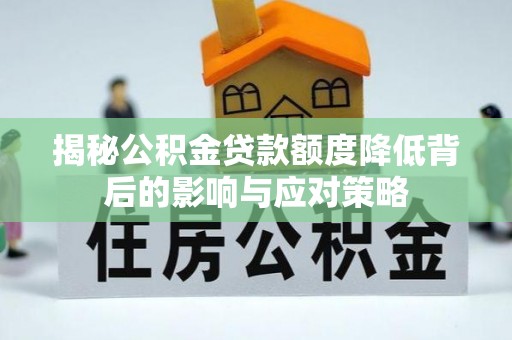 长泰揭秘公积金贷款额度降低背后的影响与应对策略
