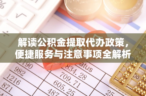 长泰解读公积金提取代办政策，便捷服务与注意事项全解析