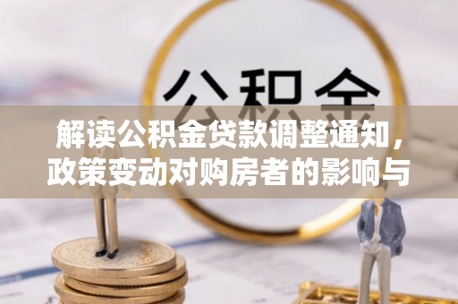 长泰解读公积金贷款调整通知，政策变动对购房者的影响与应对策略