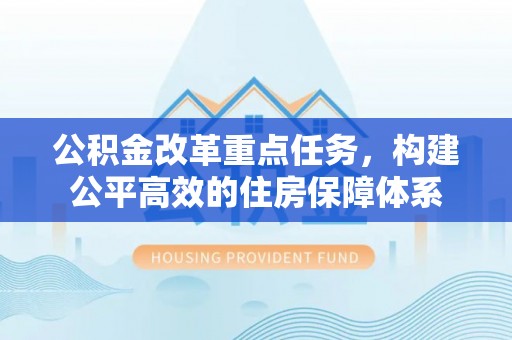 长泰公积金改革重点任务，构建公平高效的住房保障体系