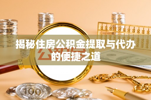 长泰揭秘住房公积金提取与代办的便捷之道