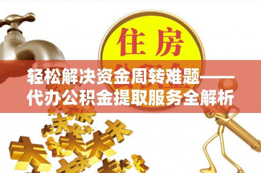长泰轻松解决资金周转难题——代办公积金提取服务全解析