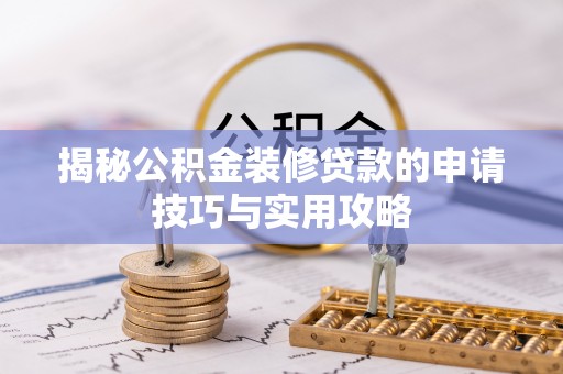 长泰揭秘公积金装修贷款的申请技巧与实用攻略