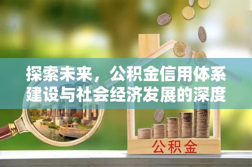 长泰探索未来，公积金信用体系建设与社会经济发展的深度融合