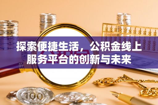 长泰探索便捷生活，公积金线上服务平台的创新与未来