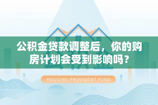 长泰公积金贷款调整后，你的购房计划会受到影响吗？