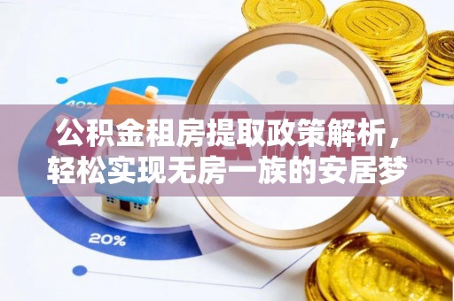 长泰公积金租房提取政策解析，轻松实现无房一族的安居梦想