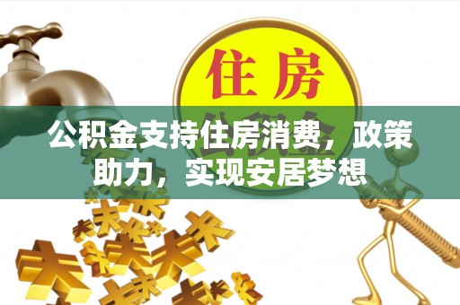 长泰公积金支持住房消费，政策助力，实现安居梦想