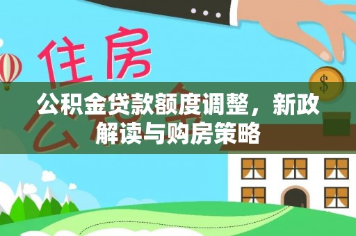 长泰公积金贷款额度调整，新政解读与购房策略