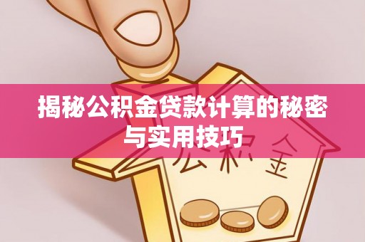 长泰揭秘公积金贷款计算的秘密与实用技巧