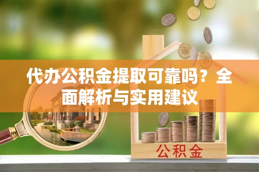 长泰代办公积金提取可靠吗？全面解析与实用建议