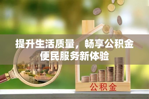 长泰提升生活质量，畅享公积金便民服务新体验