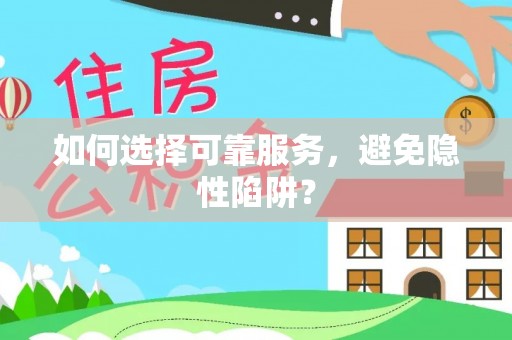 长泰如何选择可靠服务，避免隐性陷阱？