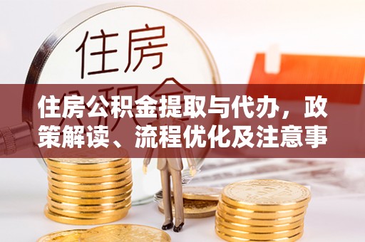 长泰住房公积金提取与代办，政策解读、流程优化及注意事项