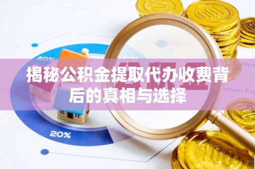 长泰揭秘公积金提取代办收费背后的真相与选择