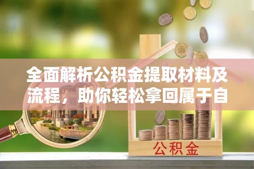 长泰全面解析公积金提取材料及流程，助你轻松拿回属于自己的钱