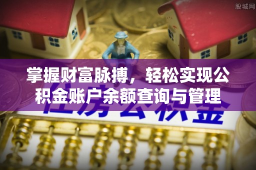 长泰掌握财富脉搏，轻松实现公积金账户余额查询与管理