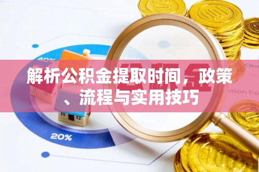 长泰解析公积金提取时间，政策、流程与实用技巧