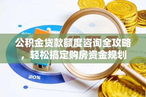长泰公积金贷款额度咨询全攻略，轻松搞定购房资金规划