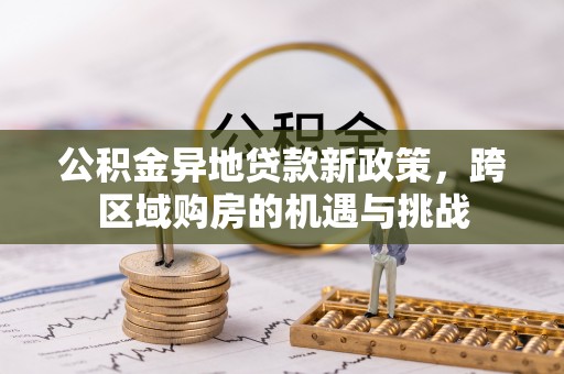 长泰公积金异地贷款新政策，跨区域购房的机遇与挑战