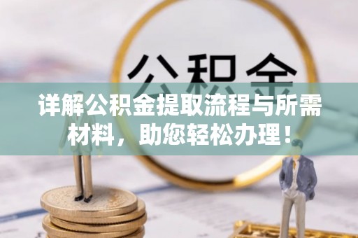 长泰详解公积金提取流程与所需材料，助您轻松办理！