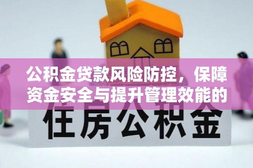 长泰公积金贷款风险防控，保障资金安全与提升管理效能的多维度探索