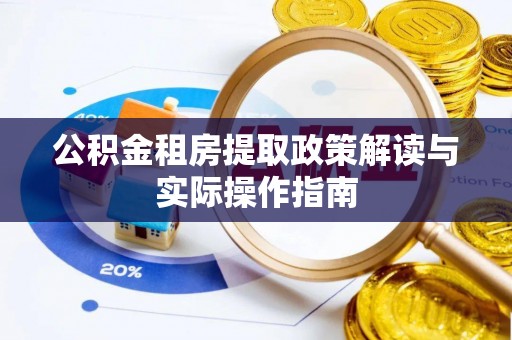 长泰公积金租房提取政策解读与实际操作指南