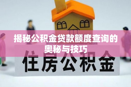 长泰揭秘公积金贷款额度查询的奥秘与技巧