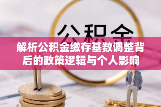 长泰解析公积金缴存基数调整背后的政策逻辑与个人影响
