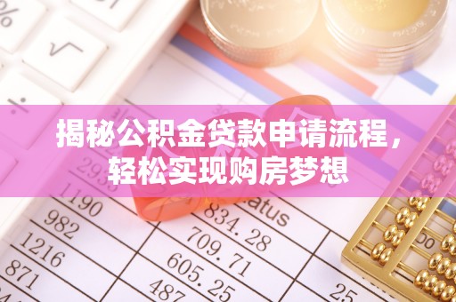 长泰揭秘公积金贷款申请流程，轻松实现购房梦想