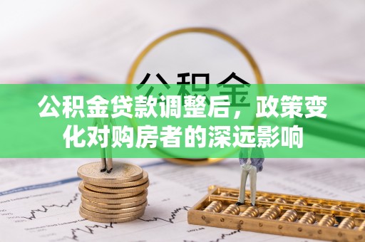长泰公积金贷款调整后，政策变化对购房者的深远影响