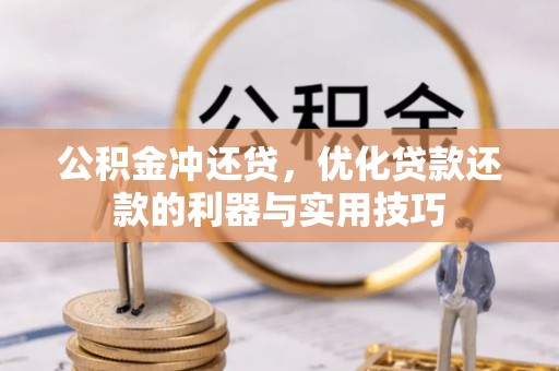 长泰公积金冲还贷，优化贷款还款的利器与实用技巧
