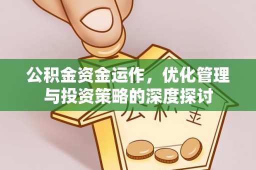 长泰公积金资金运作，优化管理与投资策略的深度探讨