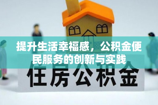 长泰提升生活幸福感，公积金便民服务的创新与实践