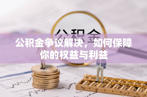 长泰公积金争议解决，如何保障你的权益与利益