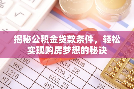 长泰揭秘公积金贷款条件，轻松实现购房梦想的秘诀
