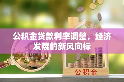 长泰公积金贷款利率调整，经济发展的新风向标
