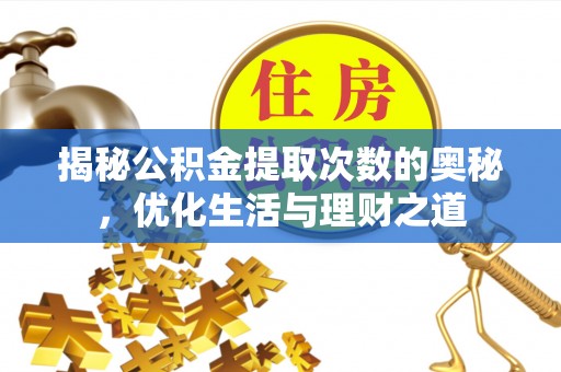 长泰揭秘公积金提取次数的奥秘，优化生活与理财之道