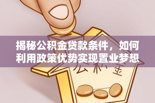 长泰揭秘公积金贷款条件，如何利用政策优势实现置业梦想