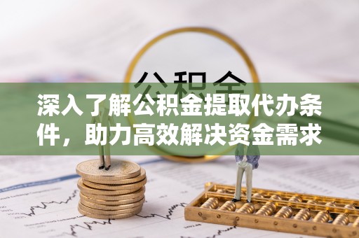 长泰深入了解公积金提取代办条件，助力高效解决资金需求