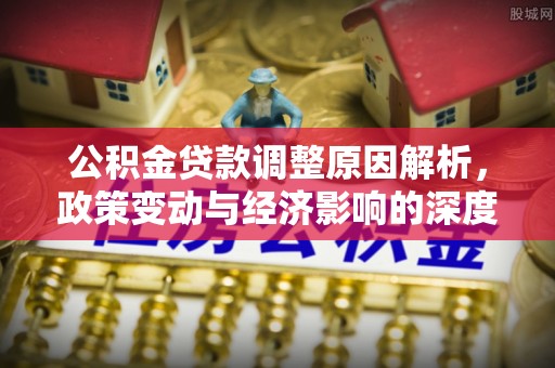 长泰公积金贷款调整原因解析，政策变动与经济影响的深度探讨