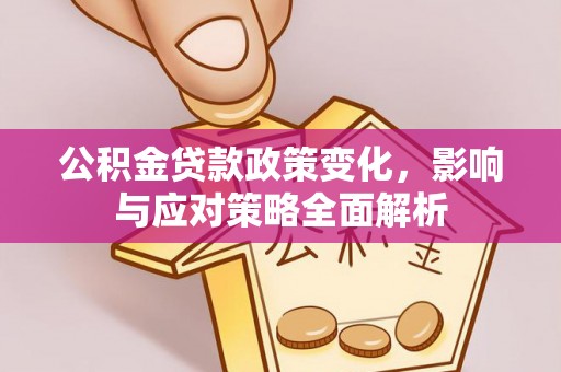 长泰公积金贷款政策变化，影响与应对策略全面解析