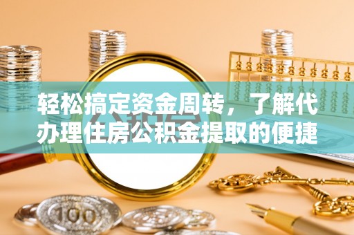 长泰轻松搞定资金周转，了解代办理住房公积金提取的便捷之道