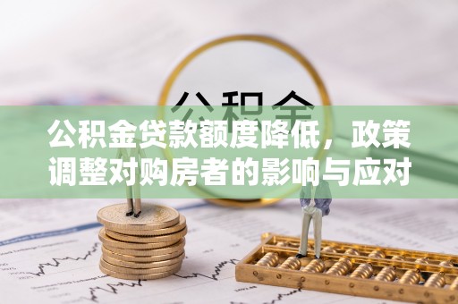 长泰公积金贷款额度降低，政策调整对购房者的影响与应对策略