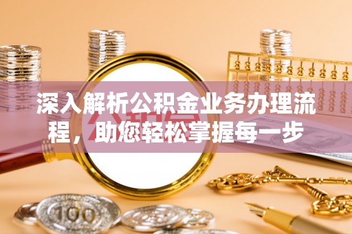 长泰深入解析公积金业务办理流程，助您轻松掌握每一步