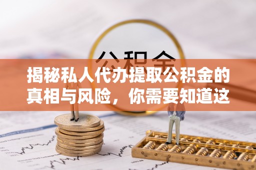 长泰揭秘私人代办提取公积金的真相与风险，你需要知道这些！